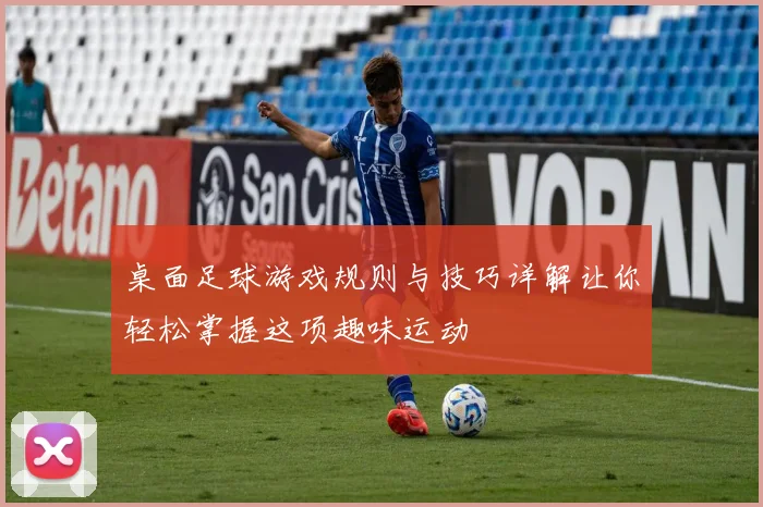 桌面足球游戏规则与技巧详解让你轻松掌握这项趣味运动
