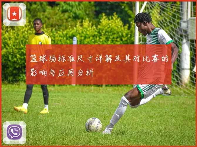 篮球场标准尺寸详解及其对比赛的影响与应用分析