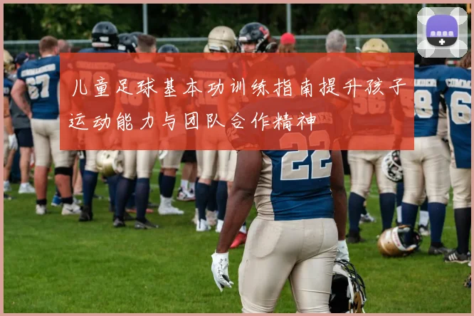 儿童足球基本功训练指南提升孩子运动能力与团队合作精神