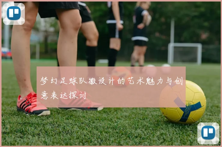 梦幻足球队徽设计的艺术魅力与创意表达探讨