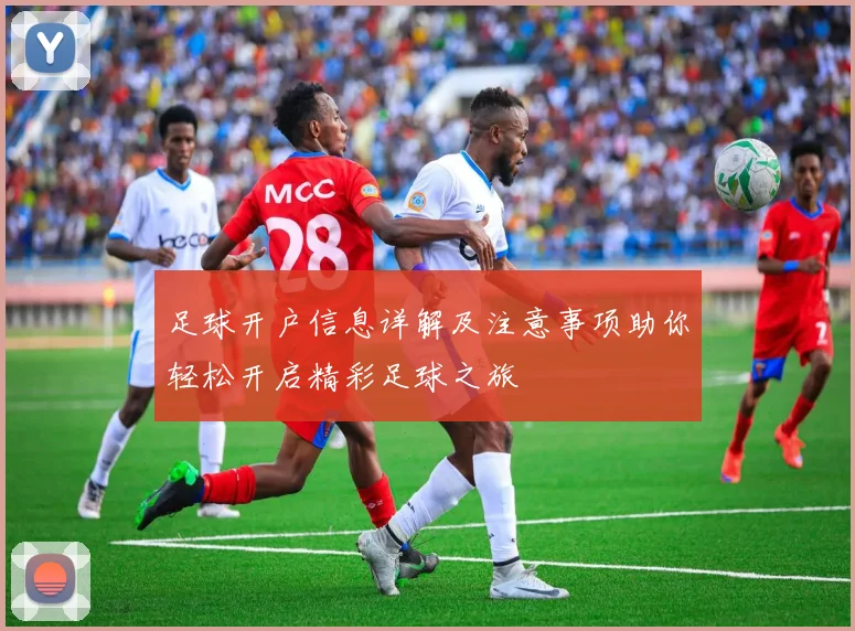 足球开户信息详解及注意事项助你轻松开启精彩足球之旅