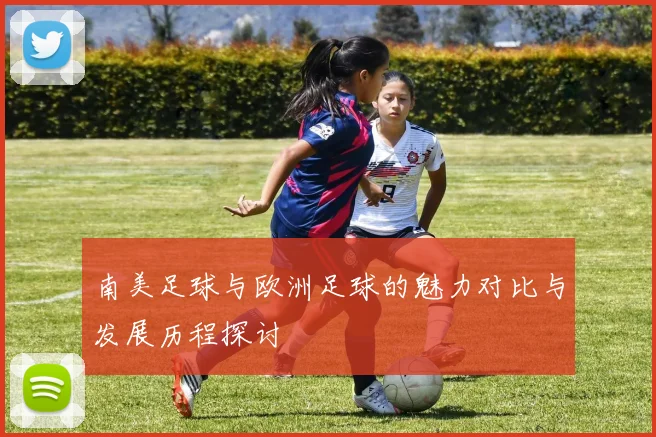 南美足球与欧洲足球的魅力对比与发展历程探讨