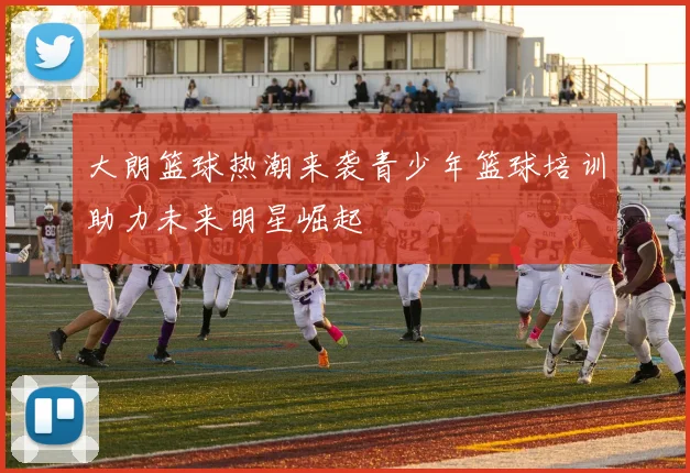 大朗篮球热潮来袭青少年篮球培训助力未来明星崛起