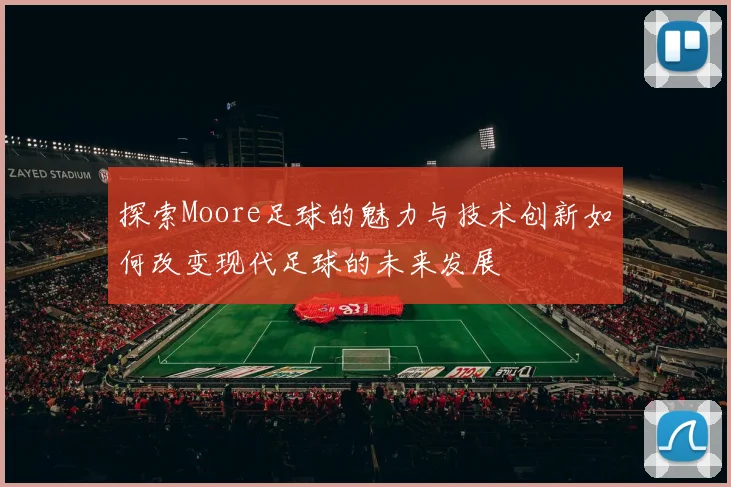 探索Moore足球的魅力与技术创新如何改变现代足球的未来发展