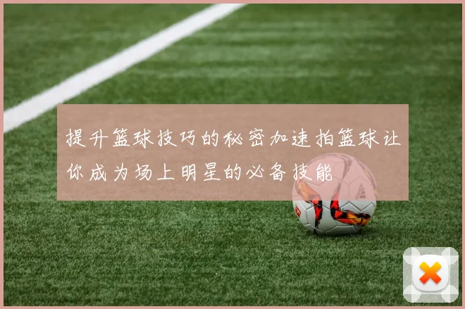 提升篮球技巧的秘密加速拍篮球让你成为场上明星的必备技能