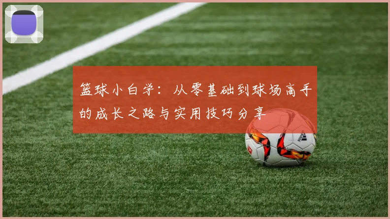 篮球小白学：从零基础到球场高手的成长之路与实用技巧分享