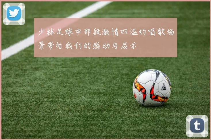 少林足球中那段激情四溢的唱歌场景带给我们的感动与启示