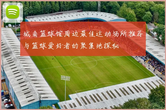 城南篮球馆周边最佳运动场所推荐与篮球爱好者的聚集地探秘