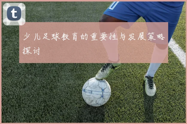 少儿足球教育的重要性与发展策略探讨