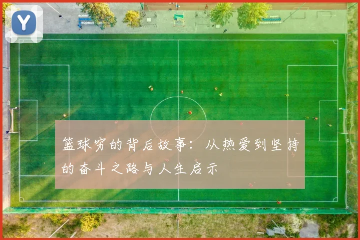 篮球穷的背后故事：从热爱到坚持的奋斗之路与人生启示