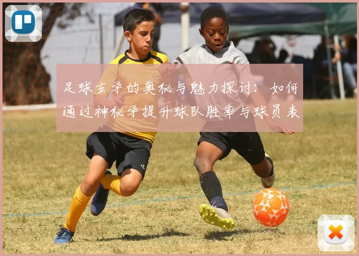 足球玄学的奥秘与魅力探讨：如何通过神秘学提升球队胜率与球员表现