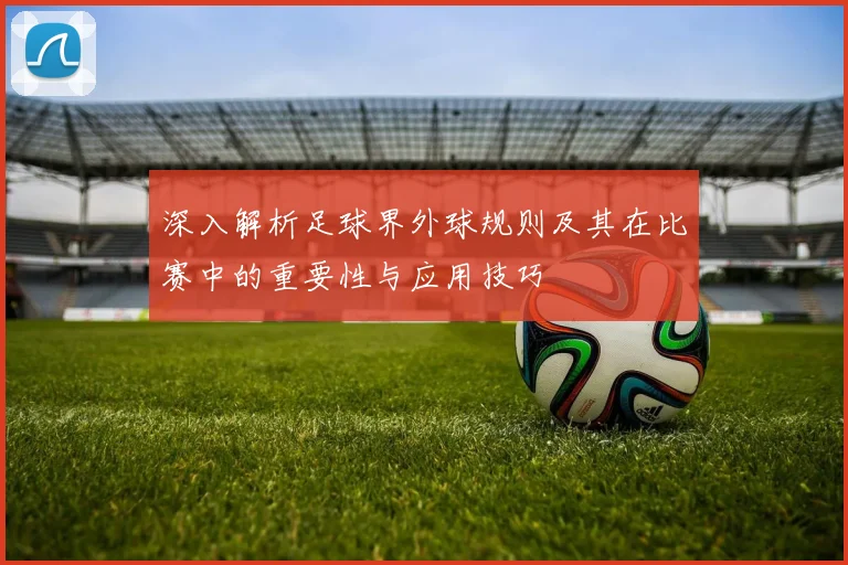 深入解析足球界外球规则及其在比赛中的重要性与应用技巧